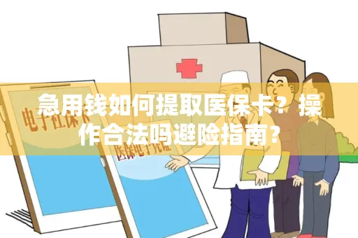 急用钱如何提取医保卡？操作合法吗避险指南？
